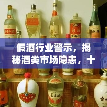 假酒行业警示，揭秘酒类市场隐患，十大假酒排名曝光！