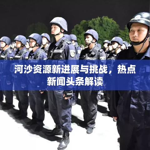 河沙资源新进展与挑战，热点新闻头条解读
