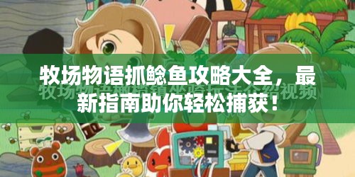 牧场物语抓鲶鱼攻略大全，最新指南助你轻松捕获！