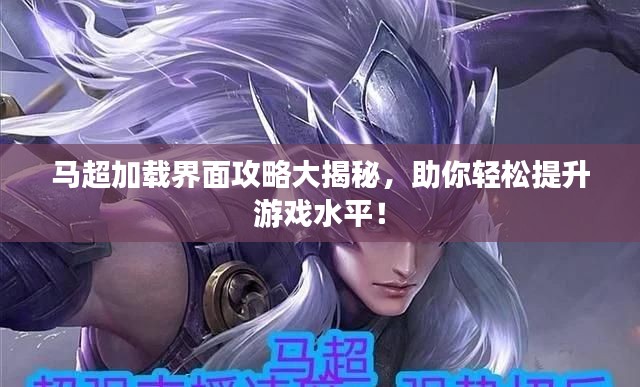 马超加载界面攻略大揭秘，助你轻松提升游戏水平！