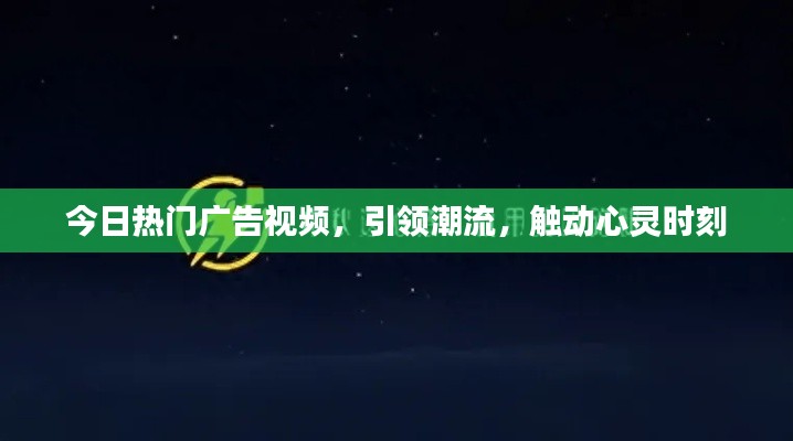 今日热门广告视频，引领潮流，触动心灵时刻