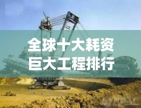 全球十大耗资巨大工程排行榜，震撼世界的建设巨头！