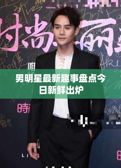 男明星最新趣事盘点今日新鲜出炉