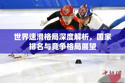 世界速滑格局深度解析，国家排名与竞争格局展望
