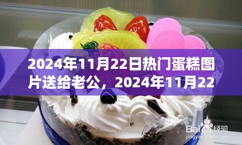 精选蛋糕图片献给老公，庆祝特殊时刻的甜蜜礼物（2024年11月22日）