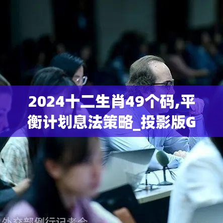 2024十二生肖49个码,平衡计划息法策略_投影版GYH5.20