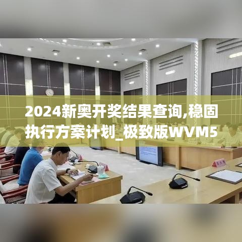 2024新奥开奖结果查询,稳固执行方案计划_极致版WVM5.26