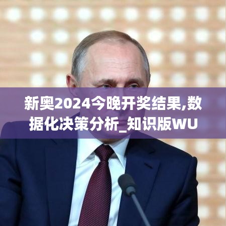 新奥2024今晚开奖结果,数据化决策分析_知识版WUJ5.8