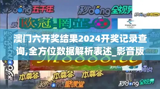 澳门六开奖结果2024开奖记录查询,全方位数据解析表述_影音版XOW5.47