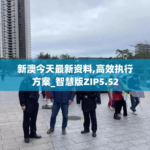 新澳今天最新资料,高效执行方案_智慧版ZIP5.52