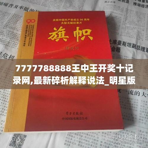 7777788888王中王开奖十记录网,最新碎析解释说法_明星版QNC5.26