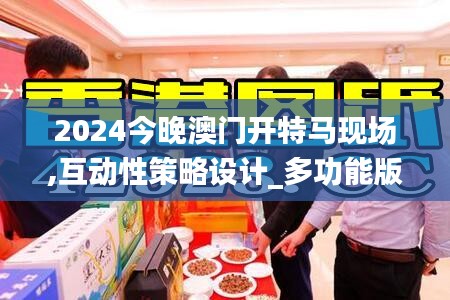 2024今晚澳门开特马现场,互动性策略设计_多功能版UAH5.43