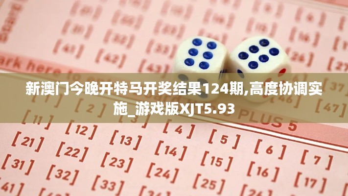 新澳门今晚开特马开奖结果124期,高度协调实施_游戏版XJT5.93