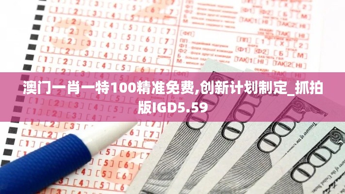 澳门一肖一特100精准免费,创新计划制定_抓拍版IGD5.59