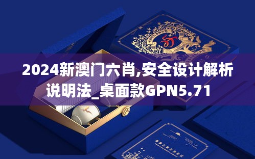 2024新澳门六肖,安全设计解析说明法_桌面款GPN5.71