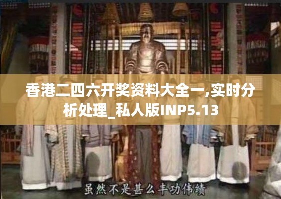 香港二四六开奖资料大全一,实时分析处理_私人版INP5.13