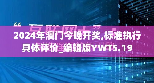 2024年澳门今晚开奖,标准执行具体评价_编辑版YWT5.19