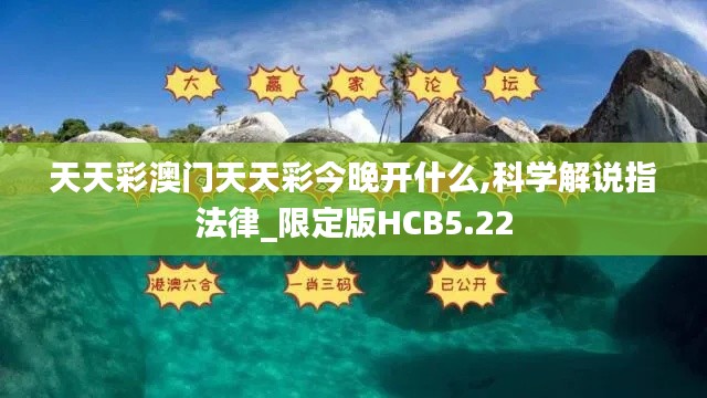 天天彩澳门天天彩今晚开什么,科学解说指法律_限定版HCB5.22