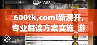 600tk,coml新澳开,专业解读方案实施_游戏版GTR5.12