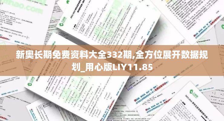 新奥长期免费资料大全332期,全方位展开数据规划_用心版LIY11.85