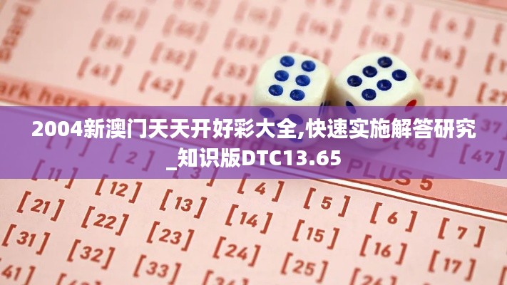 2004新澳门天天开好彩大全,快速实施解答研究_知识版DTC13.65