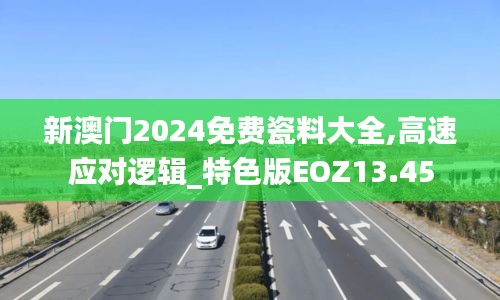 新澳门2024免费瓷料大全,高速应对逻辑_特色版EOZ13.45