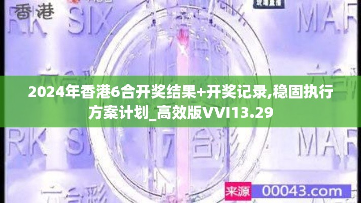 2024年香港6合开奖结果+开奖记录,稳固执行方案计划_高效版VVI13.29