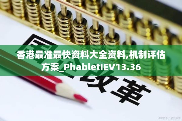 香港最准最快资料大全资料,机制评估方案_PhabletIEV13.36