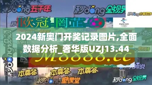 2024新奥门开奖记录图片,全面数据分析_奢华版UZJ13.44