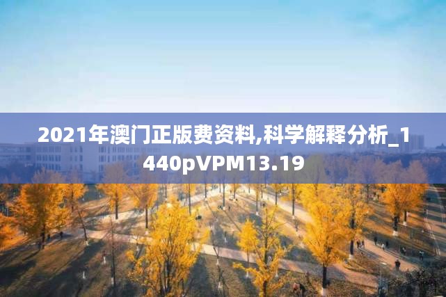 2021年澳门正版费资料,科学解释分析_1440pVPM13.19