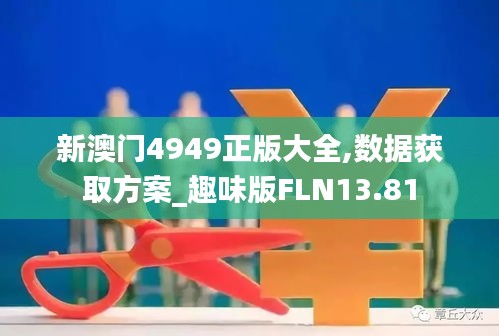 新澳门4949正版大全,数据获取方案_趣味版FLN13.81