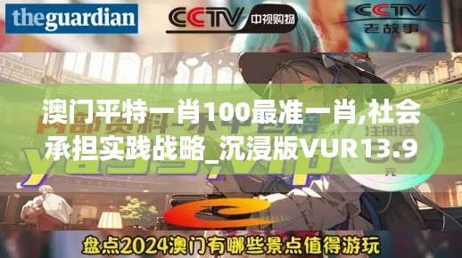 澳门平特一肖100最准一肖,社会承担实践战略_沉浸版VUR13.93