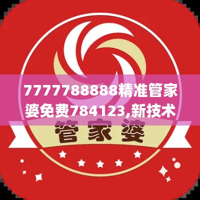 7777788888精准管家婆免费784123,新技术推动方略_装饰版SLZ13.12