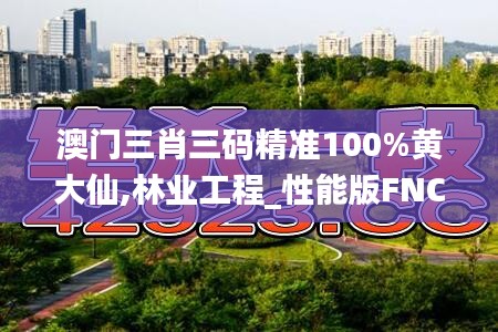 澳门三肖三码精准100%黄大仙,林业工程_性能版FNC13.7