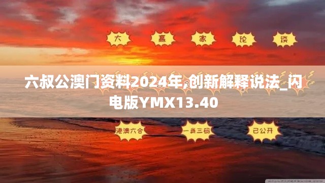 六叔公澳门资料2024年,创新解释说法_闪电版YMX13.40