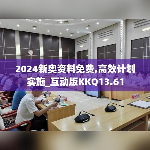 2024新奥资料免费,高效计划实施_互动版KKQ13.61