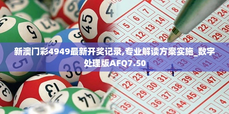 新澳门彩4949最新开奖记录,专业解读方案实施_数字处理版AFQ7.50