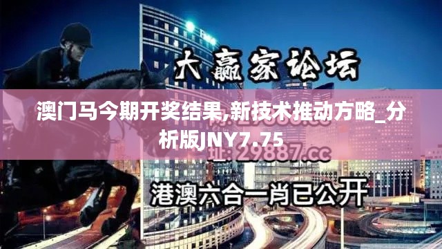 澳门马今期开奖结果,新技术推动方略_分析版JNY7.75