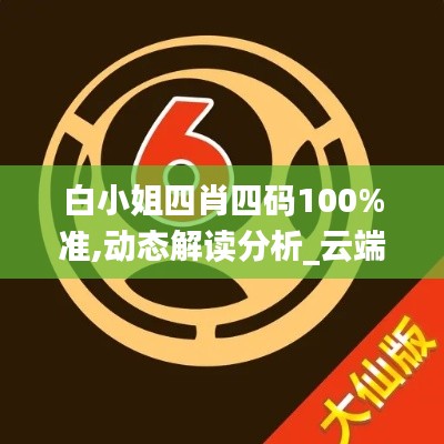 白小姐四肖四码100%准,动态解读分析_云端版FFU7.44