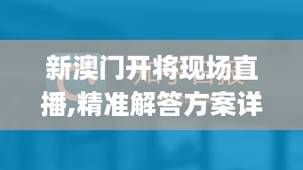 新澳门开将现场直播,精准解答方案详解_轻奢版ZAG7.75