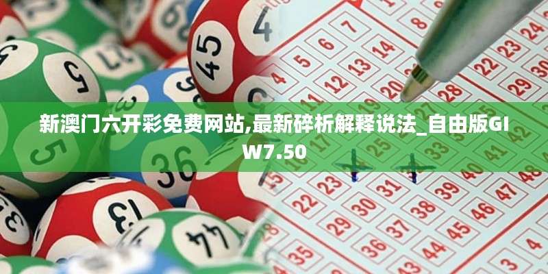 新澳门六开彩免费网站,最新碎析解释说法_自由版GIW7.50