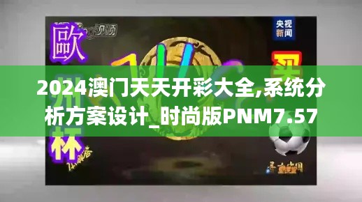 2024澳门天天开彩大全,系统分析方案设计_时尚版PNM7.57