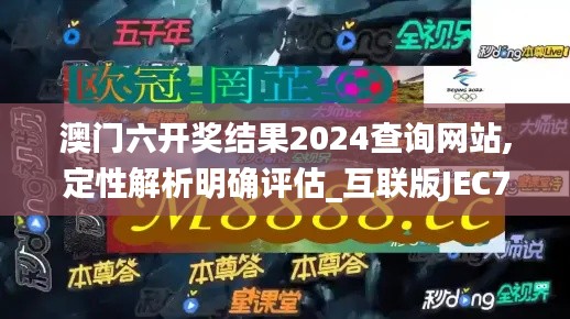 澳门六开奖结果2024查询网站,定性解析明确评估_互联版JEC7.64