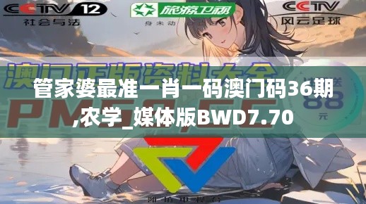 管家婆最准一肖一码澳门码36期,农学_媒体版BWD7.70