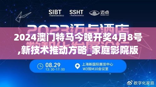 2024澳门特马今晚开奖4月8号,新技术推动方略_家庭影院版QUG7.98