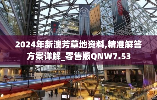 2024年新澳芳草地资料,精准解答方案详解_零售版QNW7.53