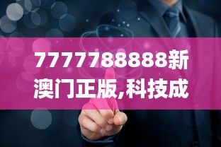 7777788888新澳门正版,科技成果解析_影视版GNZ7.4