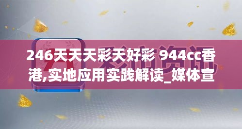 246天天天彩天好彩 944cc香港,实地应用实践解读_媒体宣传版EXW7.36