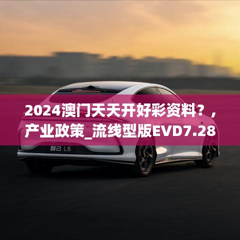 2024澳门天天开好彩资料？,产业政策_流线型版EVD7.28