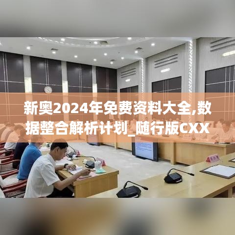 新奥2024年免费资料大全,数据整合解析计划_随行版CXX7.24